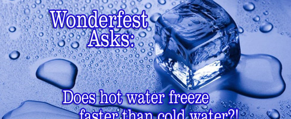 Wonderfest Asks: Does hot water freeze faster than cold water?