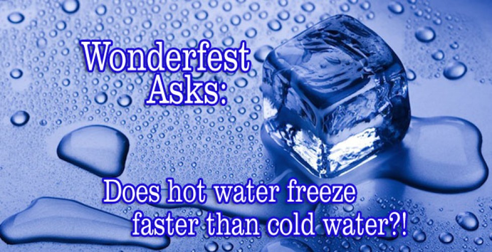 Wonderfest Asks: Does hot water freeze faster than cold water?